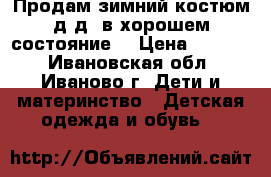 Продам зимний костюм д/д, в хорошем состояние! › Цена ­ 1 500 - Ивановская обл., Иваново г. Дети и материнство » Детская одежда и обувь   